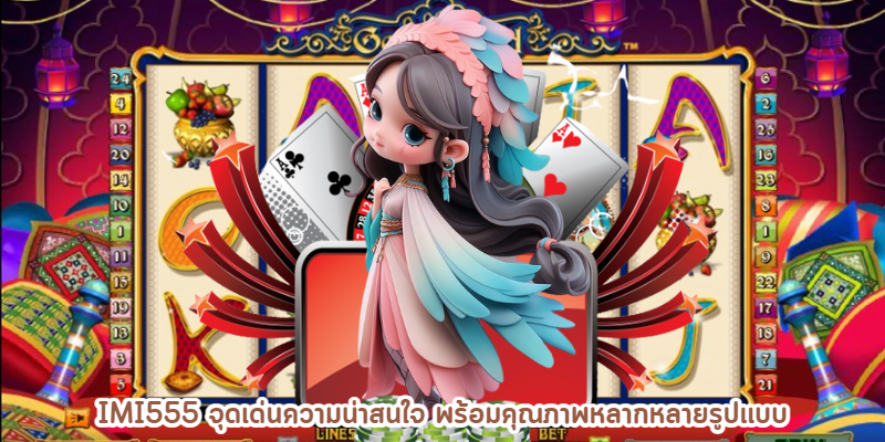 imi555 จุดเด่นความน่าสนใจ พร้อมคุณภาพหลากหลายรูปแบบ